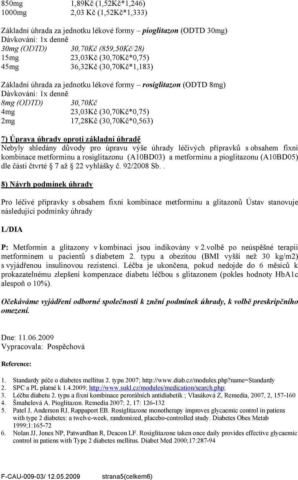 (30,70Kč*0,563) 7) Úprava úhrady oproti základní úhradě Nebyly shledány důvody pro úpravu výše úhrady léčivých přípravků s obsahem fixní kombinace metforminu a rosiglitazonu () a metforminu a