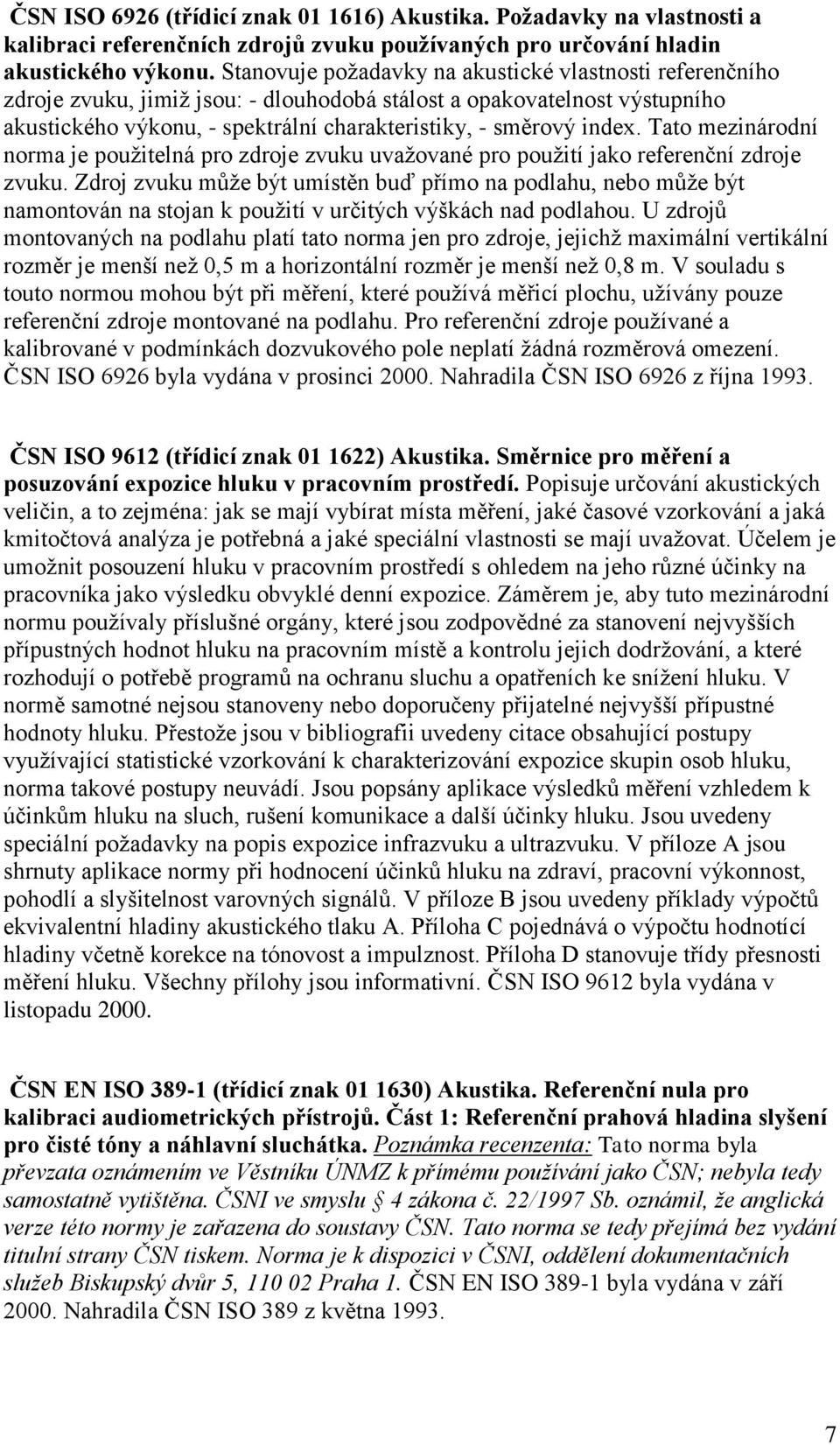 Tato mezinárodní norma je pouţitelná pro zdroje zvuku uvaţované pro pouţití jako referenční zdroje zvuku.