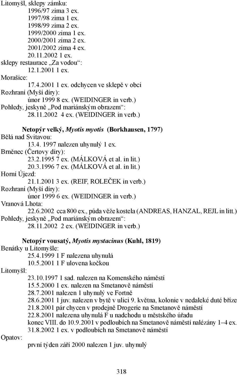 Brněnec (Čertovy díry): 23.2.1995 7 ex. (MÁLKOVÁ et al. in lit.) 20.3.1996 7 ex. (MÁLKOVÁ et al. in lit.) Horní Újezd: 21.1.2001 3 ex. (REIF, ROLEČEK in verb.) únor 1999 6 ex. (WEIDINGER in verb.