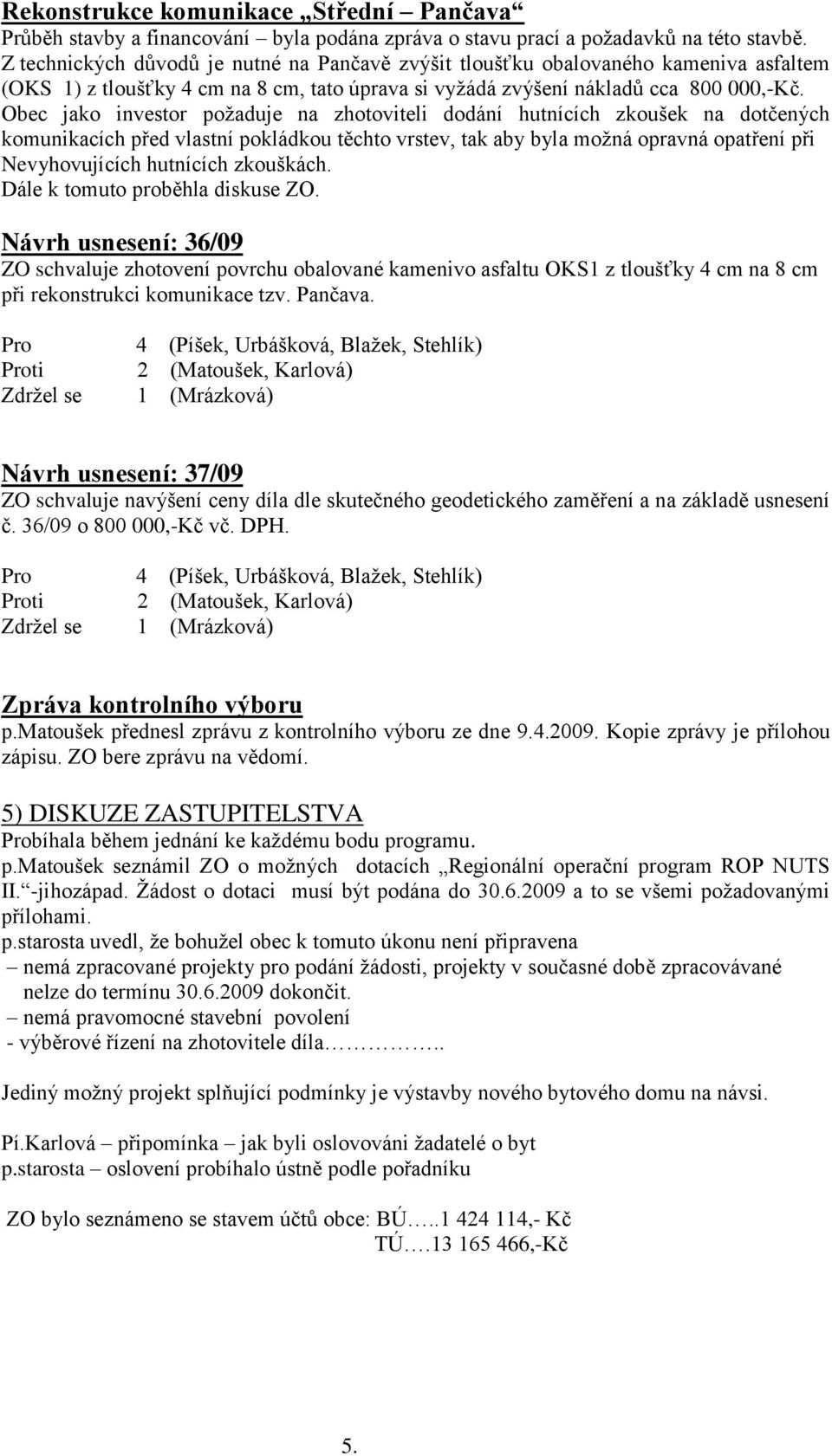 Obec jako investor poţaduje na zhotoviteli dodání hutnících zkoušek na dotčených komunikacích před vlastní pokládkou těchto vrstev, tak aby byla moţná opravná opatření při Nevyhovujících hutnících