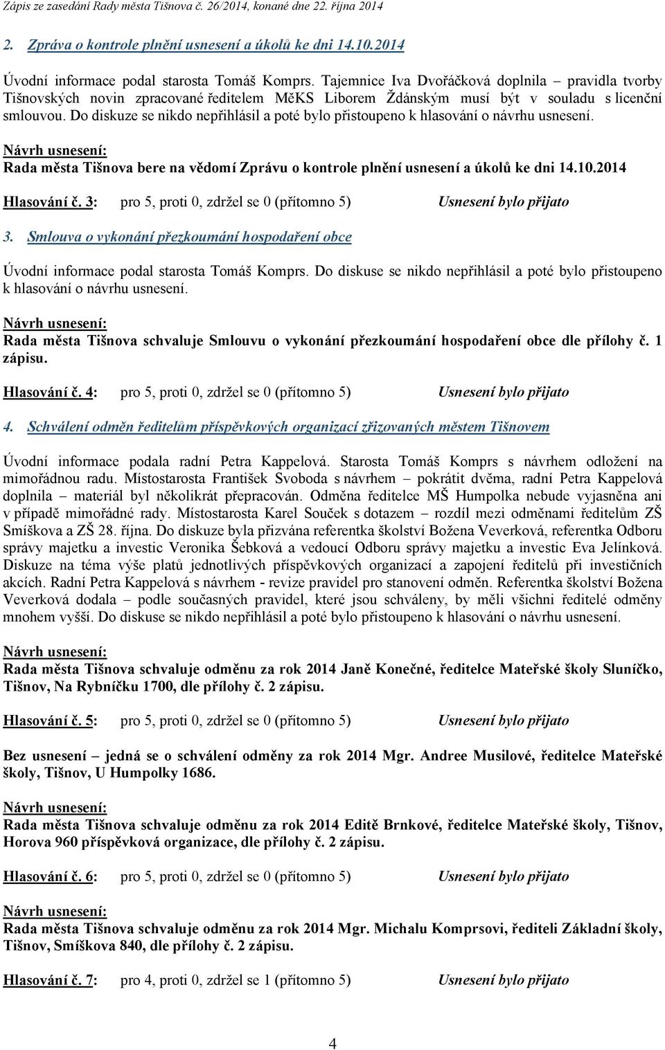 Do diskuze se nikdo nepřihlásil a poté bylo přistoupeno Rada města Tišnova bere na vědomí Zprávu o kontrole plnění usnesení a úkolů ke dni 14.10.2014 Hlasování č.