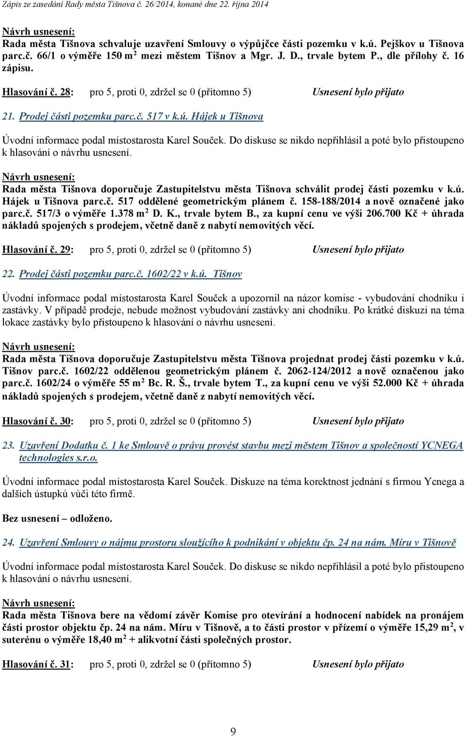 Hájek u Tišnova Rada města Tišnova doporučuje Zastupitelstvu města Tišnova schválit prodej části pozemku v k.ú. Hájek u Tišnova parc.č. 517 oddělené geometrickým plánem č.