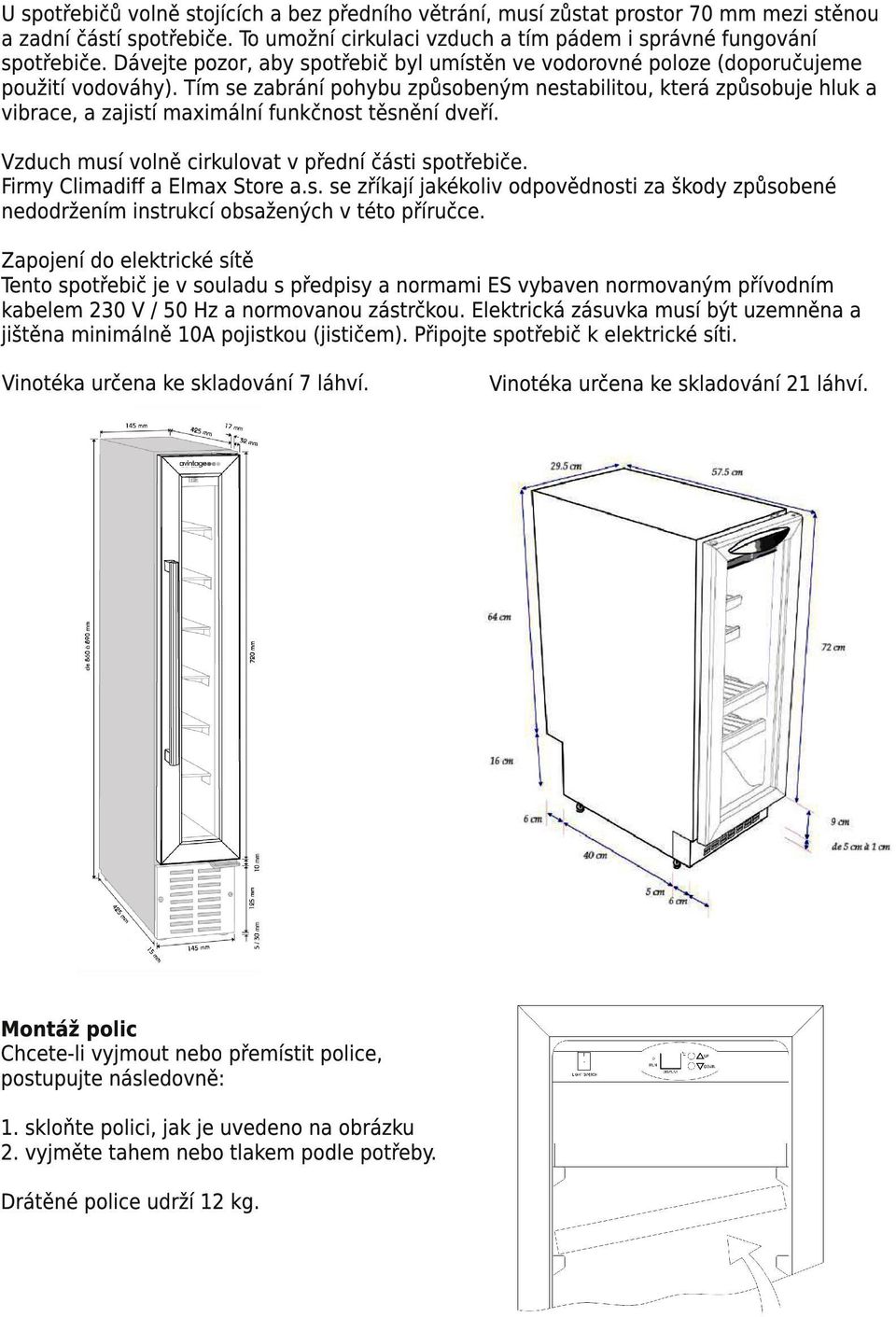 Tím se zabrání pohybu způsobeným nestabilitou, která způsobuje hluk a vibrace, a zajistí maximální funkčnost těsnění dveří. Vzduch musí volně cirkulovat v přední části spotřebiče.