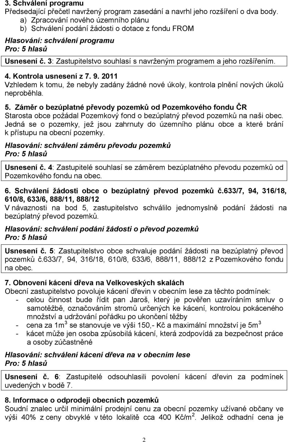 Kontrola usnesení z 7. 9. 2011 Vzhledem k tomu, že nebyly zadány žádné nové úkoly, kontrola plnění nových úkolů neproběhla. 5.