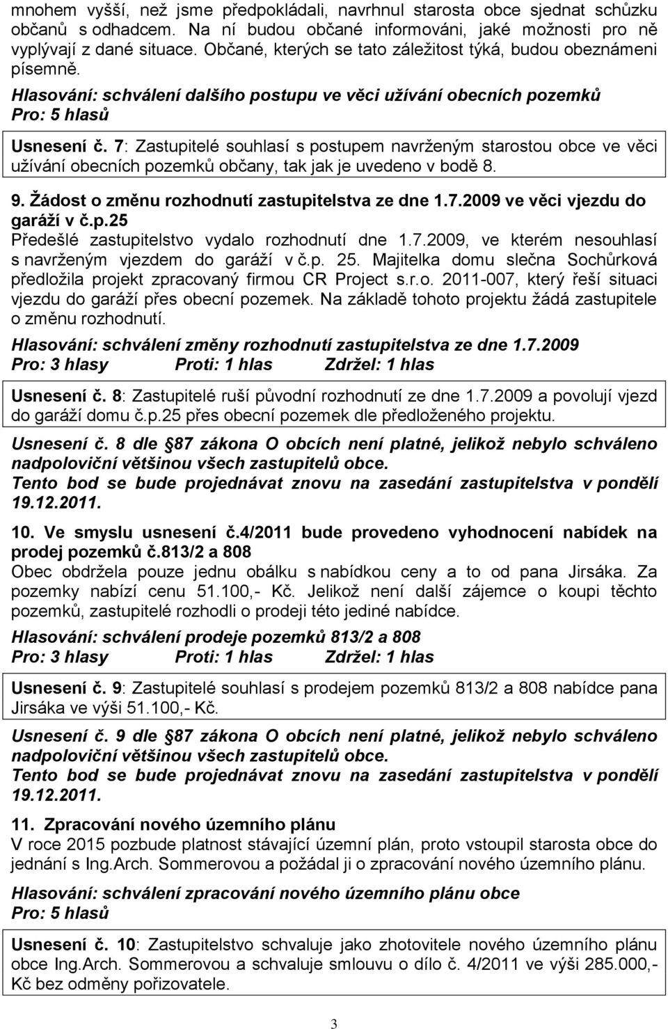 7: Zastupitelé souhlasí s postupem navrženým starostou obce ve věci užívání obecních pozemků občany, tak jak je uvedeno v bodě 8. 9. Žádost o změnu rozhodnutí zastupitelstva ze dne 1.7.2009 ve věci vjezdu do garáží v č.