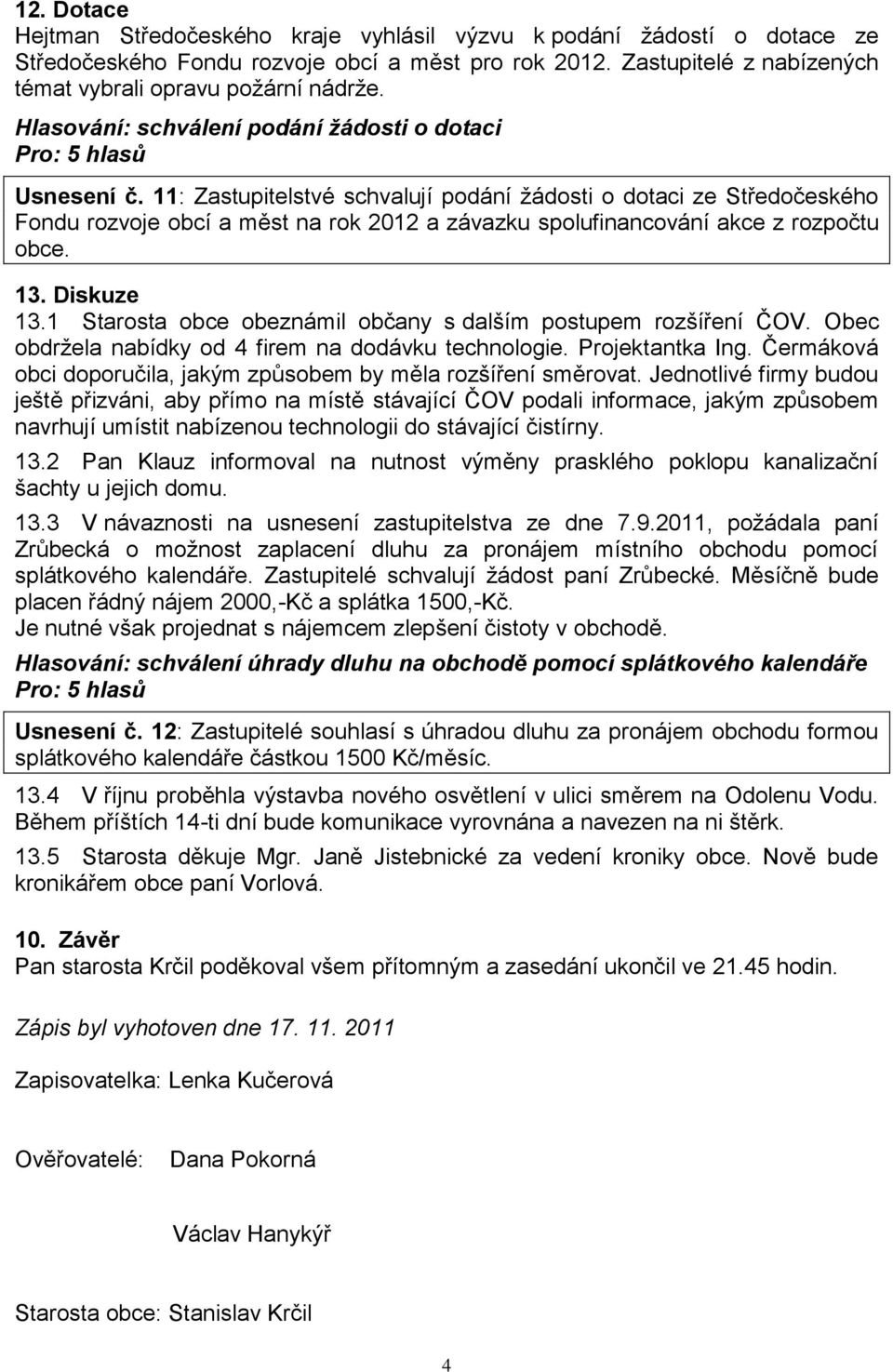 11: Zastupitelstvé schvalují podání žádosti o dotaci ze Středočeského Fondu rozvoje obcí a měst na rok 2012 a závazku spolufinancování akce z rozpočtu obce. 13. Diskuze 13.