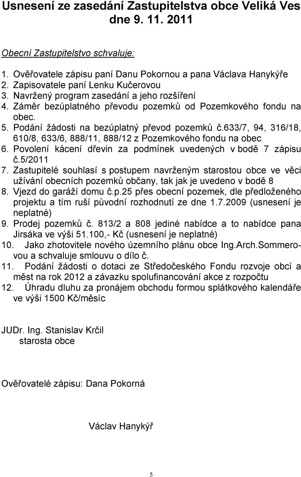 633/7, 94, 316/18, 610/8, 633/6, 888/11, 888/12 z Pozemkového fondu na obec 6. Povolení kácení dřevin za podmínek uvedených v bodě 7 zápisu č.5/2011 7.