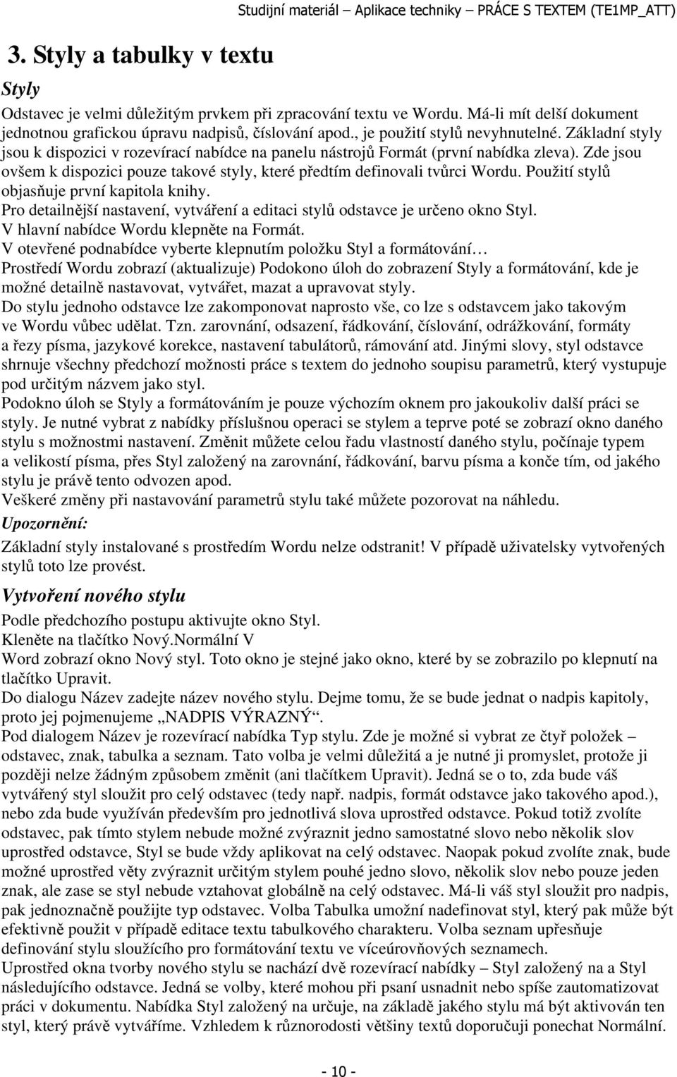 Základní styly jsou k dispozici v rozevírací nabídce na panelu nástrojů Formát (první nabídka zleva). Zde jsou ovšem k dispozici pouze takové styly, které předtím definovali tvůrci Wordu.