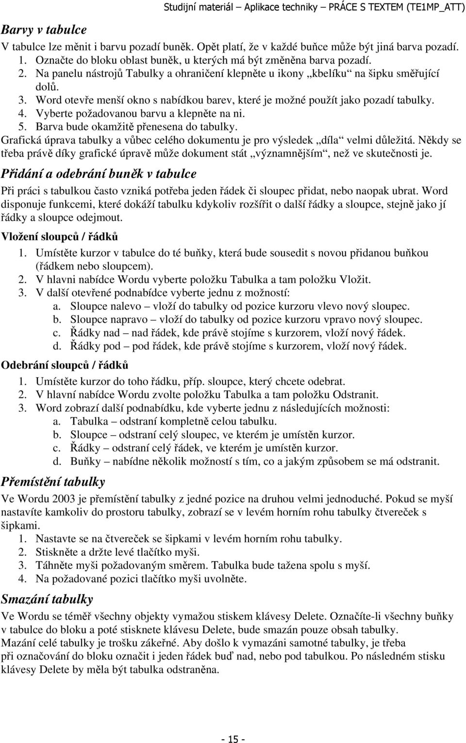 Vyberte požadovanou barvu a klepněte na ni. 5. Barva bude okamžitě přenesena do tabulky. Grafická úprava tabulky a vůbec celého dokumentu je pro výsledek díla velmi důležitá.