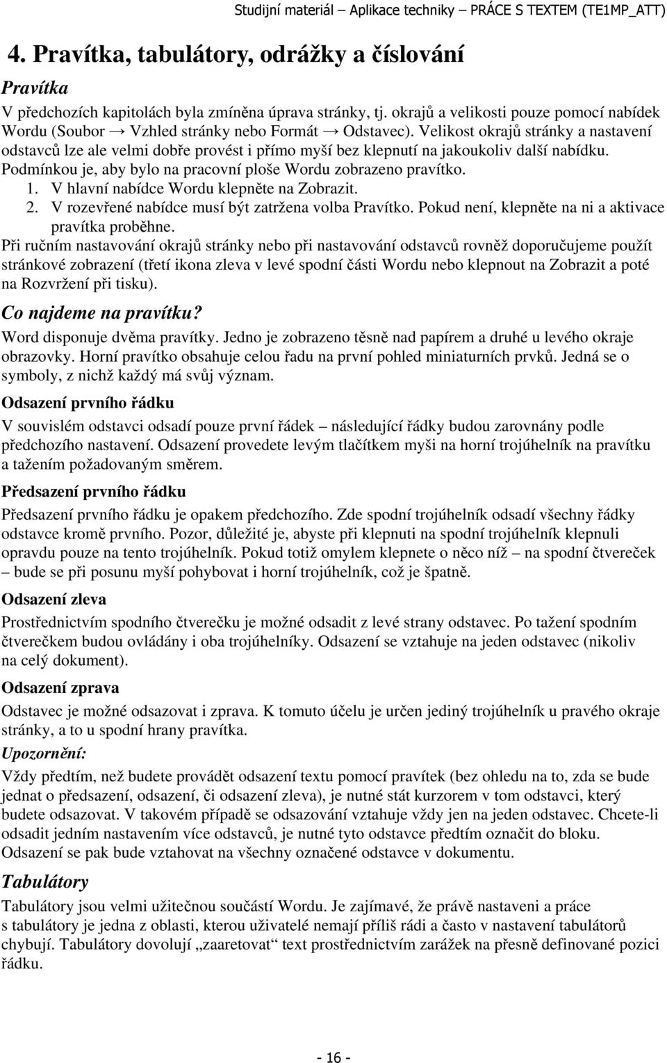 Velikost okrajů stránky a nastavení odstavců lze ale velmi dobře provést i přímo myší bez klepnutí na jakoukoliv další nabídku. Podmínkou je, aby bylo na pracovní ploše Wordu zobrazeno pravítko. 1.