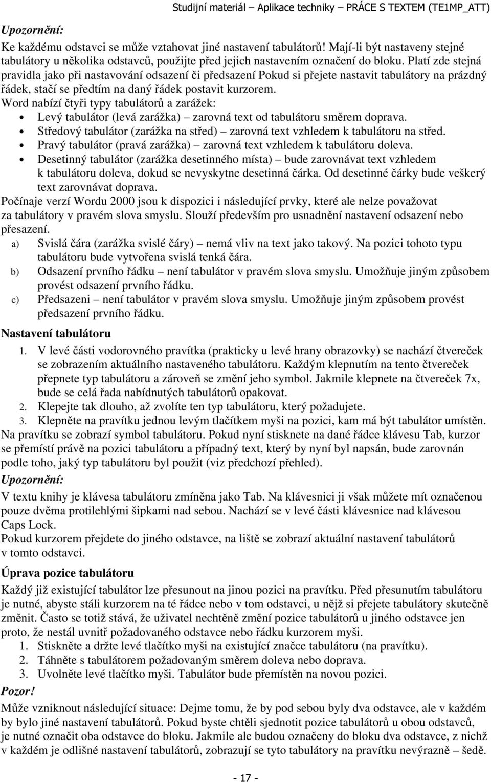 Word nabízí čtyři typy tabulátorů a zarážek: Levý tabulátor (levá zarážka) zarovná text od tabulátoru směrem doprava. Středový tabulátor (zarážka na střed) zarovná text vzhledem k tabulátoru na střed.