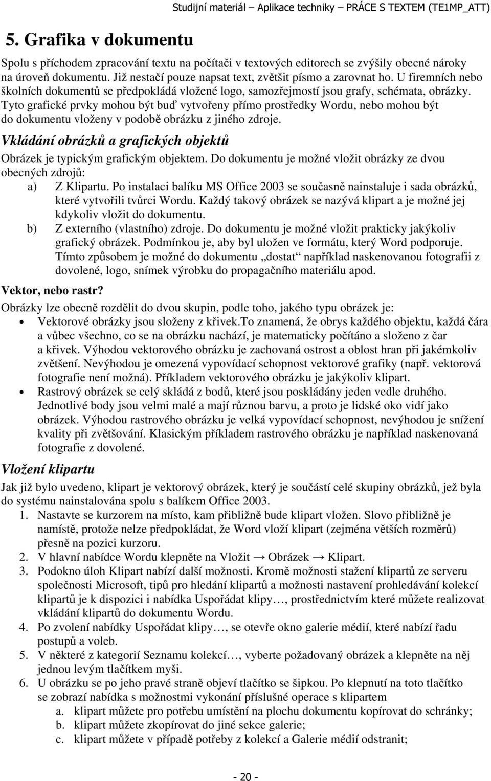 Tyto grafické prvky mohou být buď vytvořeny přímo prostředky Wordu, nebo mohou být do dokumentu vloženy v podobě obrázku z jiného zdroje.