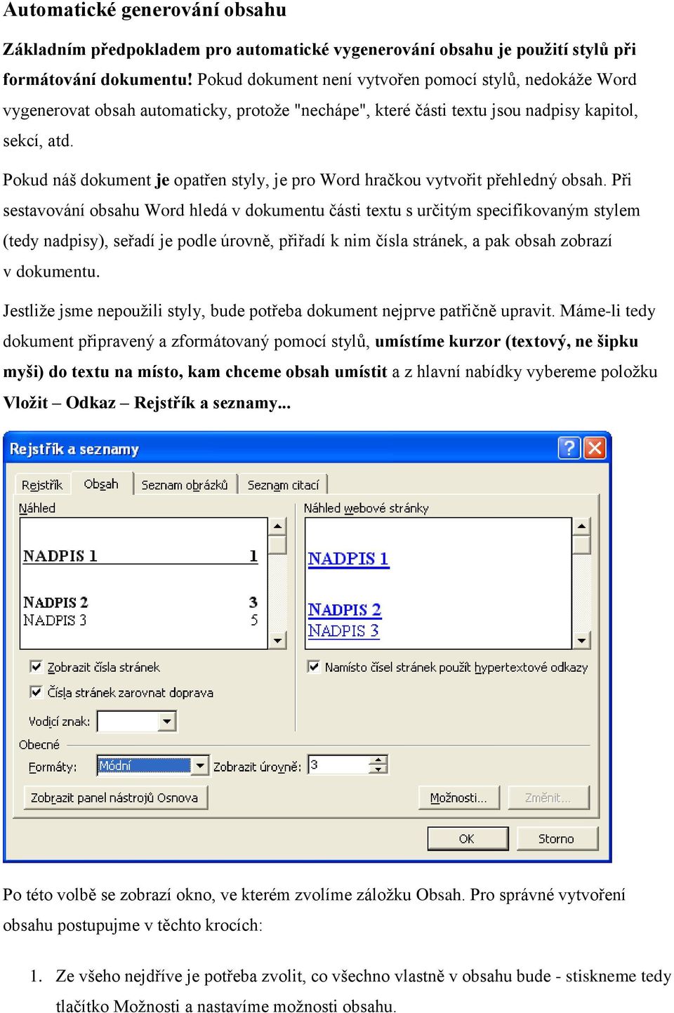 Pokud náš dokument je opatřen styly, je pro Word hračkou vytvořit přehledný obsah.