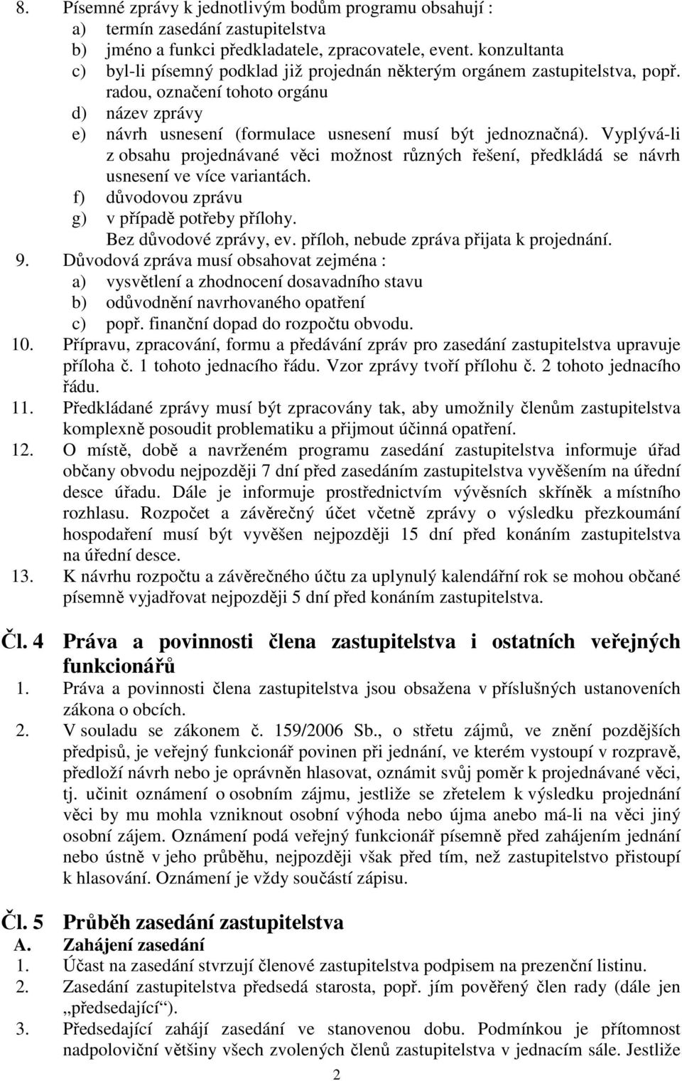 Vyplývá-li z obsahu projednávané věci možnost různých řešení, předkládá se návrh usnesení ve více variantách. f) důvodovou zprávu g) v případě potřeby přílohy. Bez důvodové zprávy, ev.