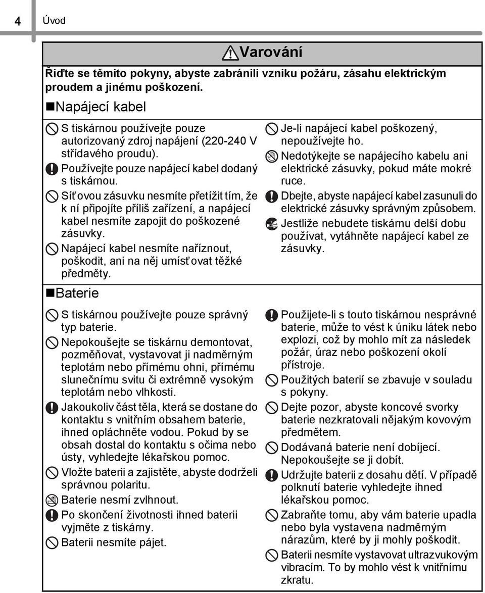 Síťovou zásuvku nesmíte přetížit tím, že k ní připojíte příliš zařízení, a napájecí kabel nesmíte zapojit do poškozené zásuvky.