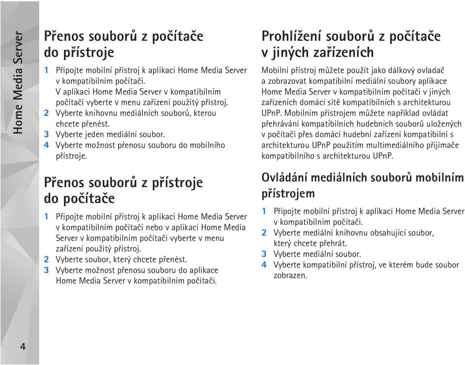 Prohlí¾ení souborù z poèítaèe v jiných zaøízeních Mobilní pøístroj mù¾ete pou¾ít jako dálkový ovladaè a zobrazovat kompatibilní mediální soubory aplikace Home Media Server v kompatibilním poèítaèi v