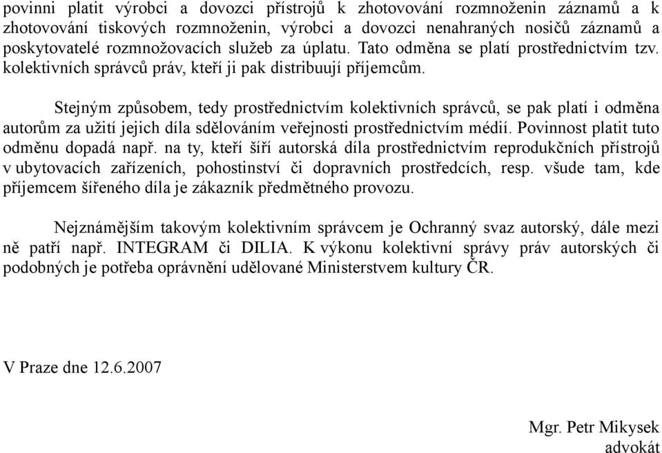 Stejným způsobem, tedy prostřednictvím kolektivních správců, se pak platí i odměna autorům za užití jejich díla sdělováním veřejnosti prostřednictvím médií. Povinnost platit tuto odměnu dopadá např.