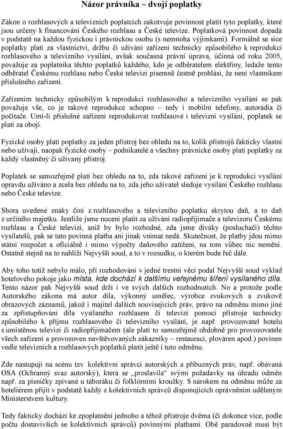 Formálně se sice poplatky platí za vlastnictví, držbu či užívání zařízení technicky způsobilého k reprodukci rozhlasového a televizního vysílání, avšak současná právní úprava, účinná od roku 2005,