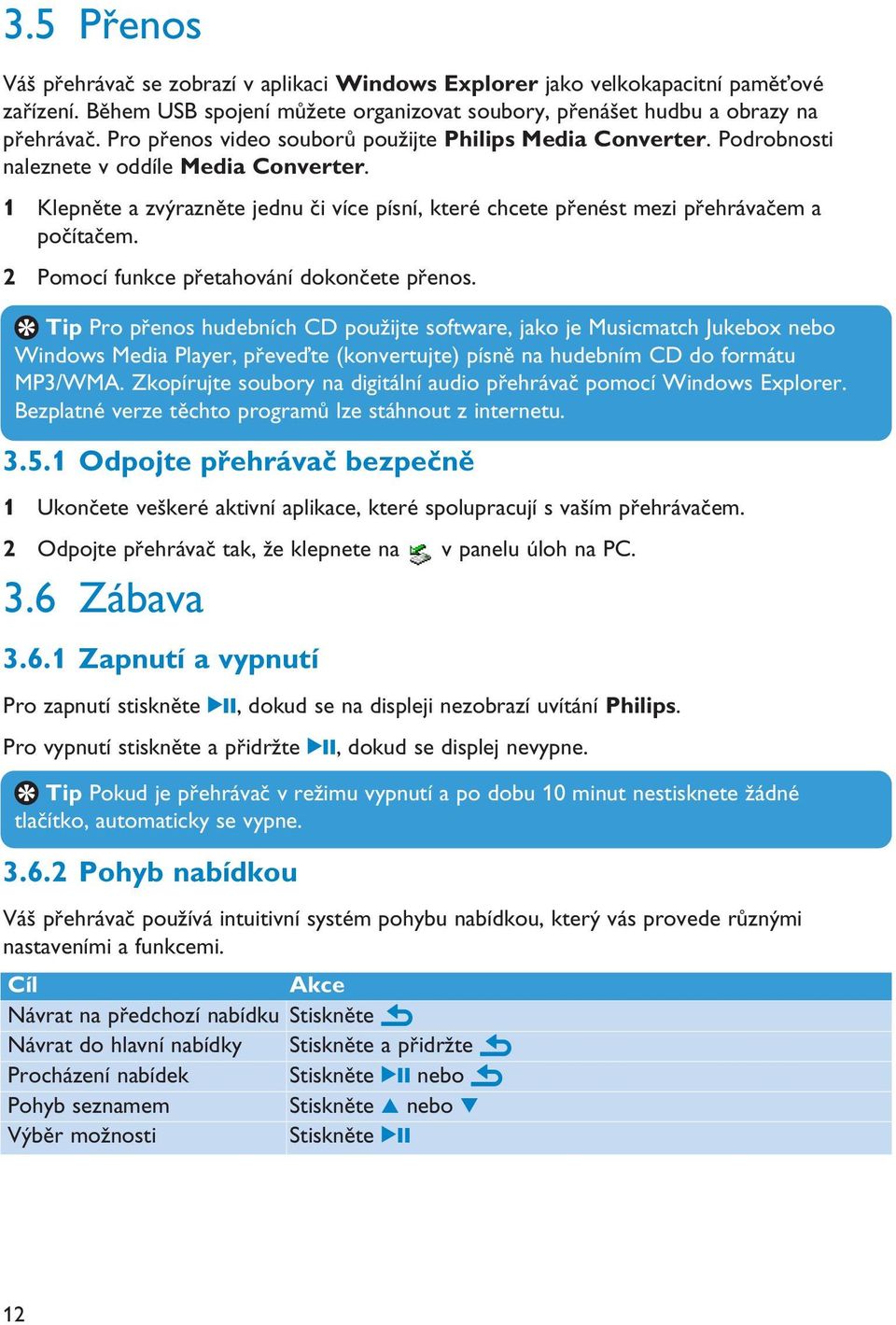 1 Klepněte a zvýrazněte jednu či více písní, které chcete přenést mezi přehrávačem a počítačem. 2 Pomocí funkce přetahování dokončete přenos.