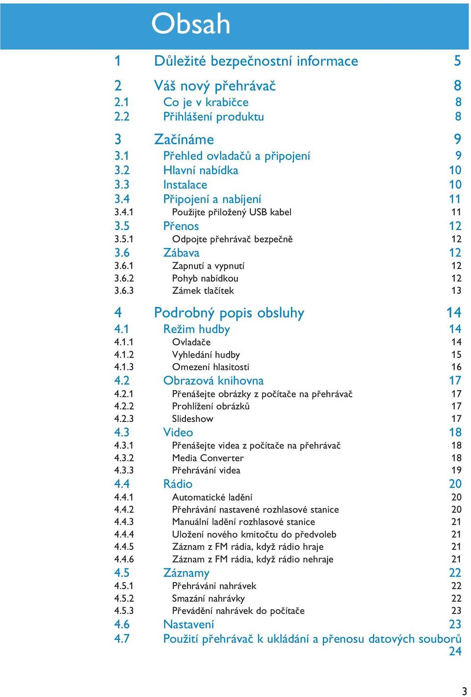 1 Režim hudby 14 4.1.1 Ovladače 14 4.1.2 Vyhledání hudby 15 4.1.3 Omezení hlasitosti 16 4.2 Obrazová knihovna 17 4.2.1 Přenášejte obrázky z počítače na přehrávač 17 4.2.2 Prohlížení obrázků 17 4.2.3 Slideshow 17 4.