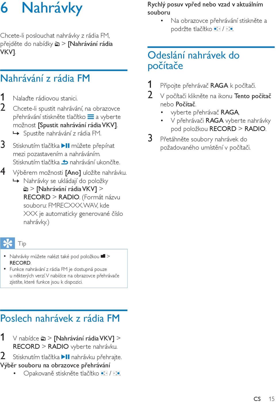 3 Stisknutím tlačítka můžete přepínat mezi pozastavením a nahráváním. Stisknutím tlačítka nahrávání ukončíte. 4 Výběrem možnosti [Ano] uložíte nahrávku.