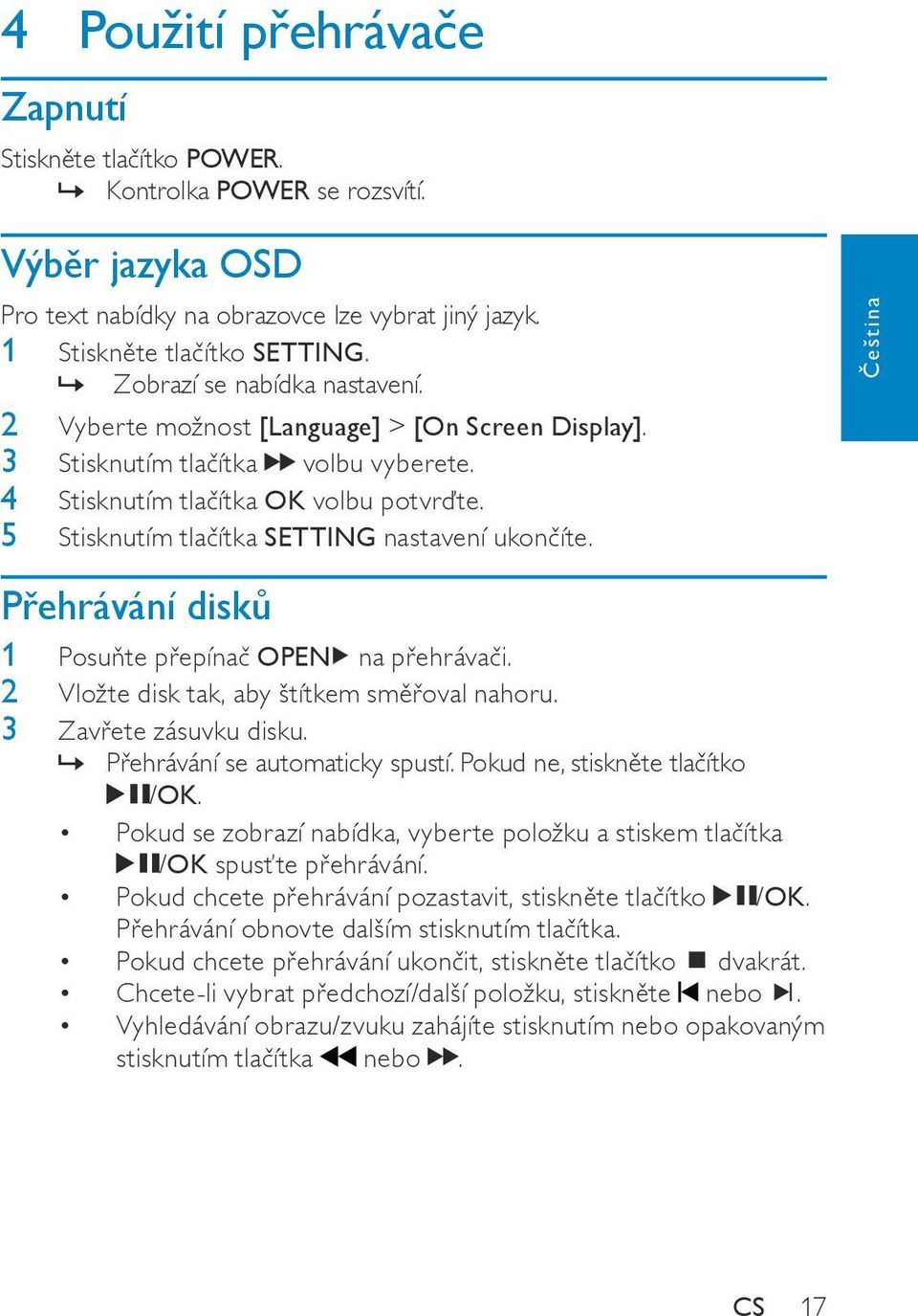 5 Stisknutím tlačítka SETTING nastavení ukončíte. Přehrávání disků 1 Posuňte přepínač OPEN na přehrávači. 2 Vložte disk tak, aby štítkem směřoval nahoru. 3 Zavřete zásuvku disku.