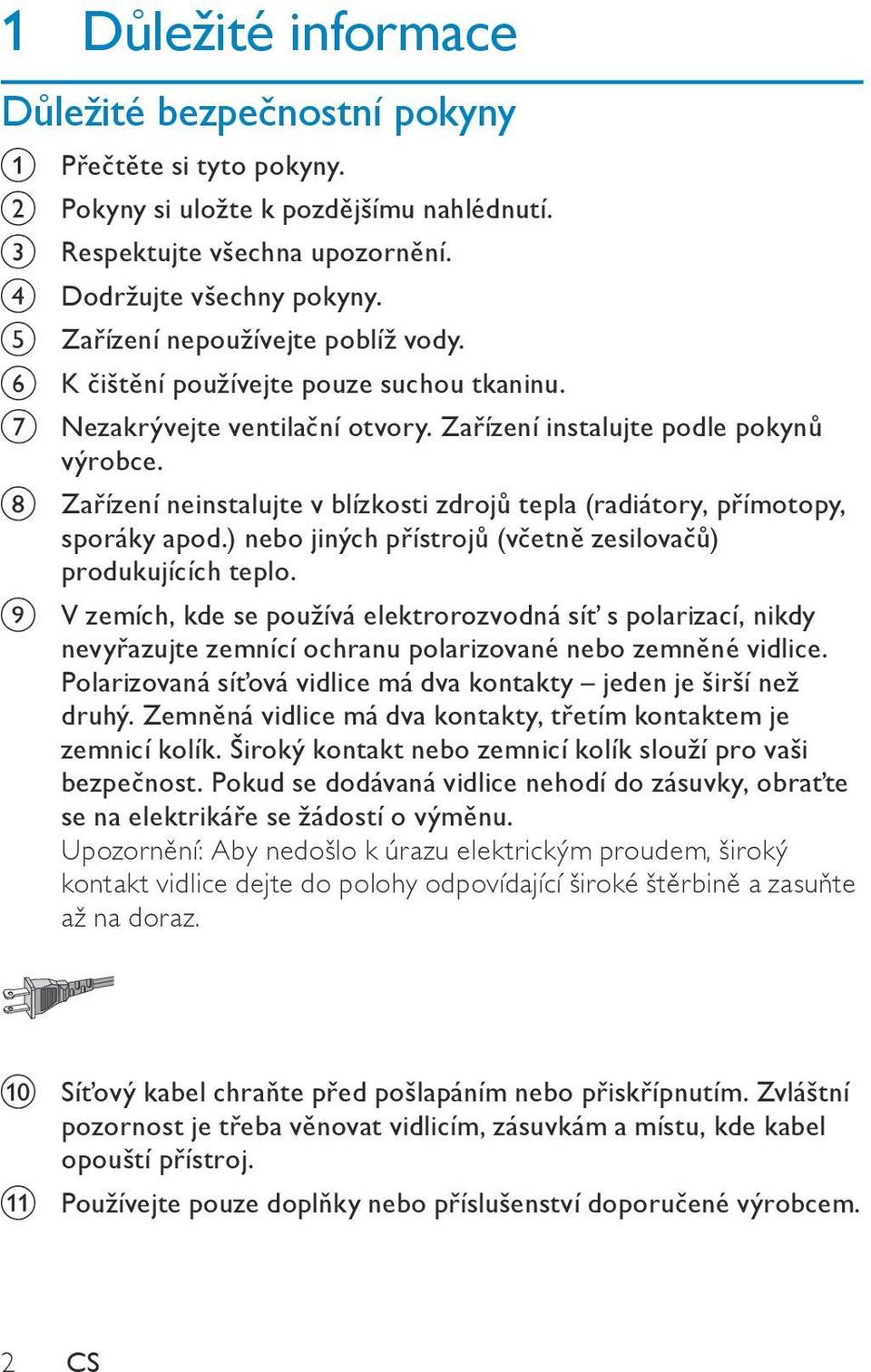 h Zařízení neinstalujte v blízkosti zdrojů tepla (radiátory, přímotopy, sporáky apod.) nebo jiných přístrojů (včetně zesilovačů) produkujících teplo.