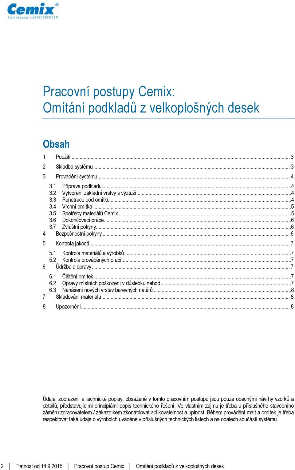 1 Kontrola materiálů a výrobků... 7 5.2 Kontrola prováděných prací... 7 6 Údržba a opravy... 7 6.1 Čištění omítek... 7 6.2 Opravy místních poškození v důsledku nehod... 7 6.3 Nanášení nových vrstev barevných nátěrů.