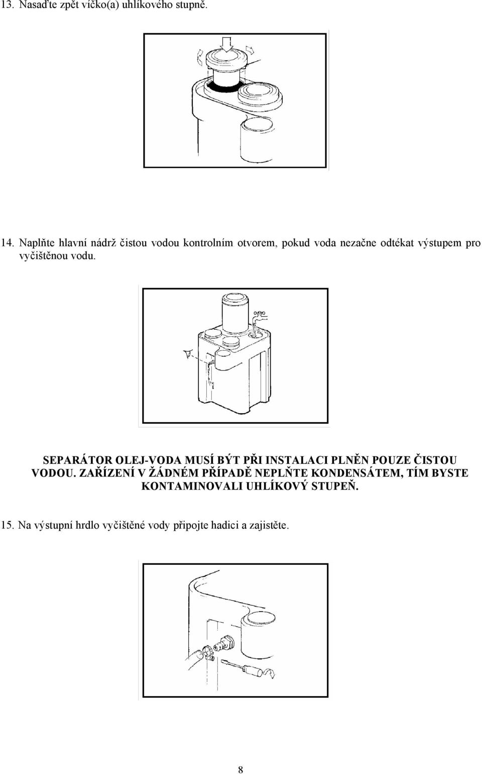 vyčištěnou vodu. SEPARÁTOR OLEJ-VODA MUSÍ BÝT PŘI INSTALACI PLNĚN POUZE ČISTOU VODOU.