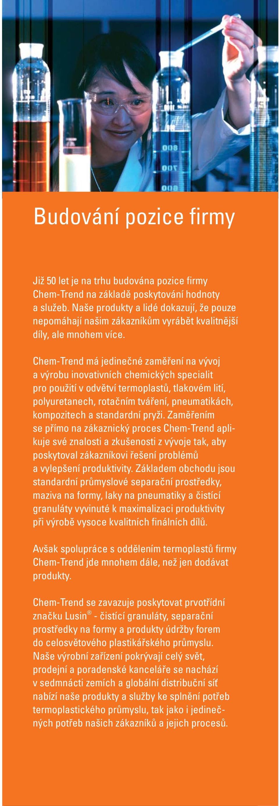 Chem-Trend má jedinečné zaměření na vývoj a výrobu inovativních chemických specialit pro použití v odvětví termoplastů, tlakovém lití, polyuretanech, rotačním tváření, pneumatikách, kompozitech a