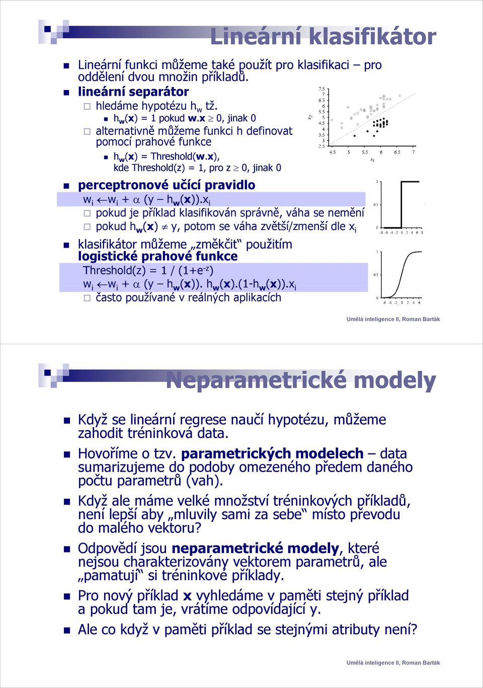 x i pokud je příklad klasifikován správně, ě váha se neměníě pokud h w (x) y, potom se váha zvětší/zmenší dle x i klasifikátor můžeme změkčit použitím logistické prahové funkce Threshold(z) = 1 /