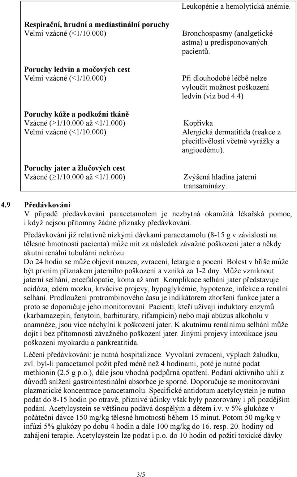 Při dlouhodobé léčbě nelze vyloučit možnost poškození ledvin (viz bod 4.4) Kopřivka Alergická dermatitida (reakce z přecitlivělosti včetně vyrážky a angioedému). Zvýšená hladina jaterní transaminázy.