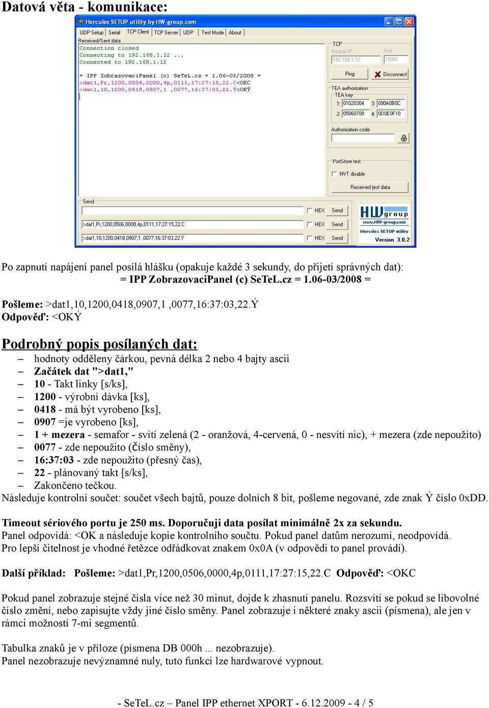 ý Odpověď: <OKÝ Podrobný popis posílaných dat: hodnoty odděleny čárkou, pevná délka 2 nebo 4 bajty ascii Začátek dat ">dat1," 10 - Takt linky [s/ks], 1200 - výrobní dávka [ks], 0418 - má být vyrobeno