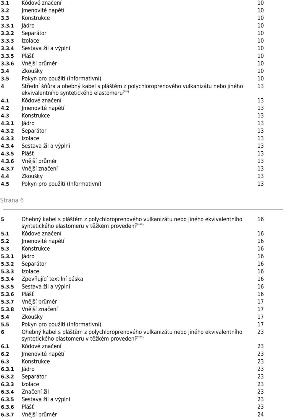 2 Jmenovité napětí 13 4.3 Konstrukce 13 4.3.1 Jádro 13 4.3.2 Separátor 13 4.3.3 Izolace 13 4.3.4 Sestava žil a výplní 13 4.3.5 Plášť 13 4.3.6 Vnější průměr 13 4.3.7 Vnější značení 13 4.4 Zkoušky 13 4.