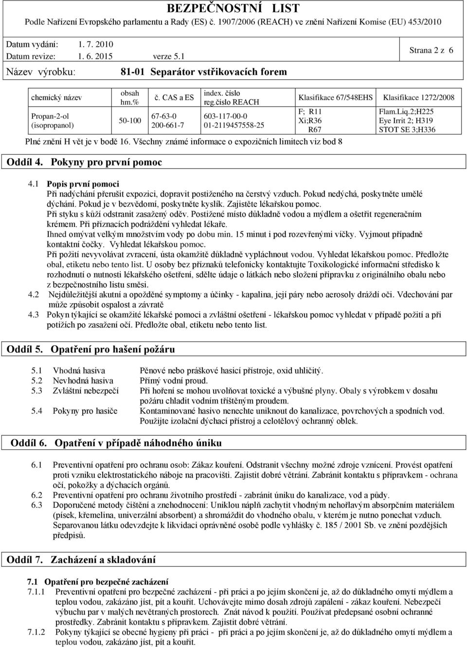 Pokyny pro první pomoc Flam.Liq.2;H225 Eye Irrit 2; H319 STOT SE 3;H336 4.1 Popis první pomoci Při nadýchání přerušit expozici, dopravit postiženého na čerstvý vzduch.