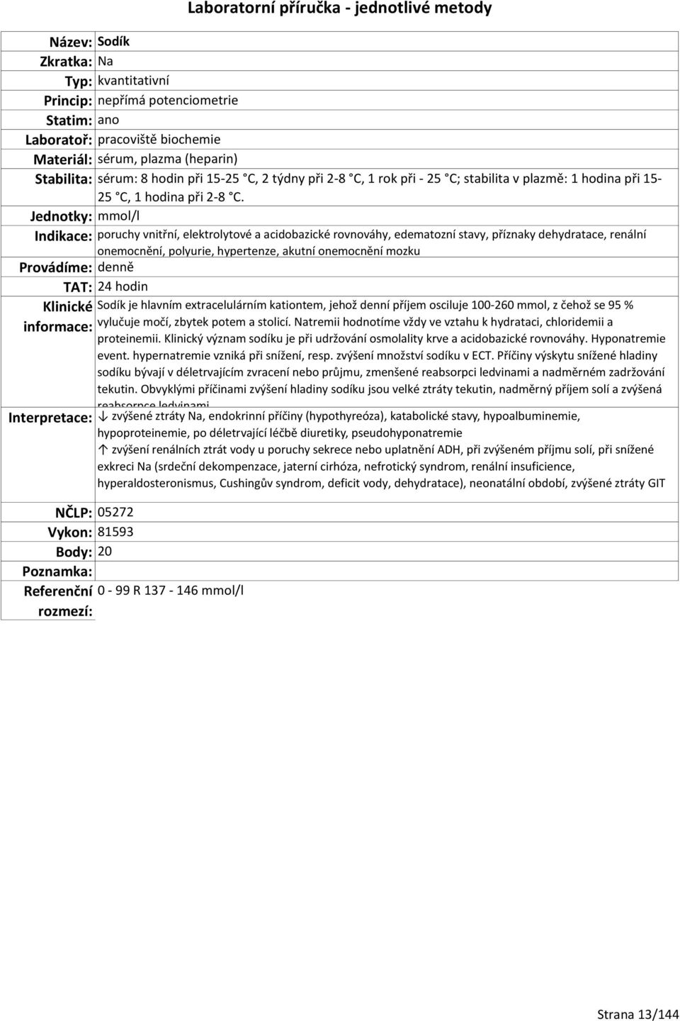 Jednotky: mmol/l Indikace: poruchy vnitřní, elektrolytové a acidobazické rovnováhy, edematozní stavy, příznaky dehydratace, renální onemocnění, polyurie, hypertenze, akutní onemocnění mozku TAT: 24
