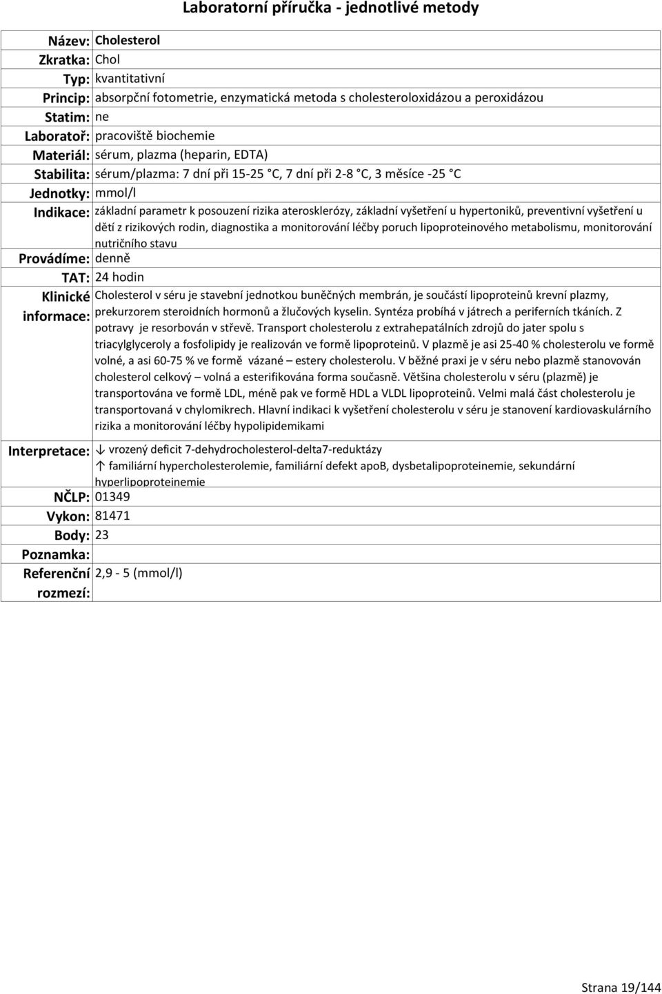 rizikových rodin, diagnostika a monitorování léčby poruch lipoproteinového metabolismu, monitorování nutričního stavu TAT: 24 hodin Cholesterol v séru je stavební jednotkou buněčných membrán, je