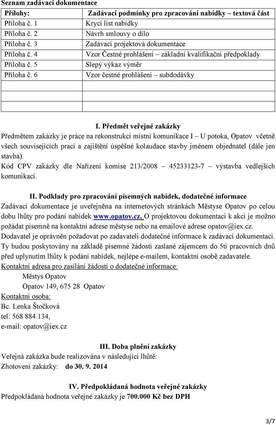 Předmět veřejné zakázky Předmětem zakázky je práce na rekonstrukci místní komunikace I U potoka, Opatov včetně všech souvisejících prací a zajištění úspěšné kolaudace stavby jménem objednatel (dále