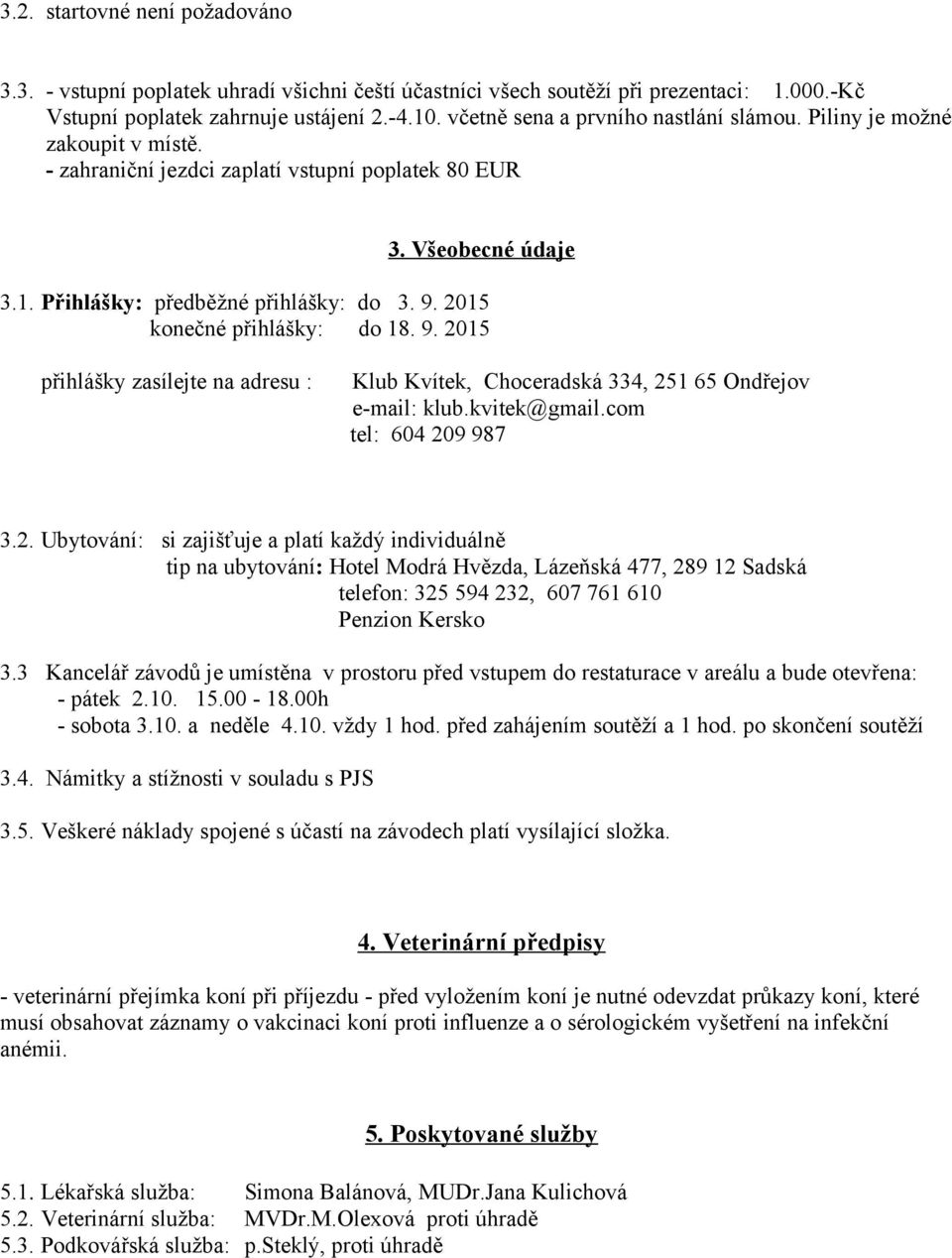 2015 konečné přihlášky: do 18. 9. 2015 přihlášky zasílejte na adresu : Klub Kvítek, Choceradská 334, 251 65 Ondřejov e-mail: klub.kvitek@gmail.com tel: 604 209 987 3.2. Ubytování: si zajišťuje a platí každý individuálně tip na ubytování: Hotel Modrá Hvězda, Lázeňská 477, 289 12 Sadská telefon: 325 594 232, 607 761 610 Penzion Kersko 3.