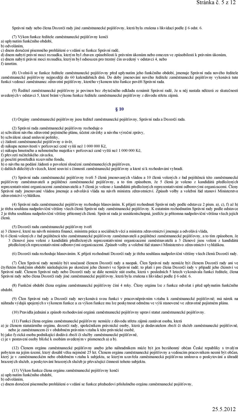 (7) Výkon funkce ředitele zaměstnanecké pojišťovny končí a) uplynutím funkčního období, b) odvoláním, c) dnem doručení písemného prohlášení o vzdání se funkce Správní radě, d) dnem nabytí právní moci