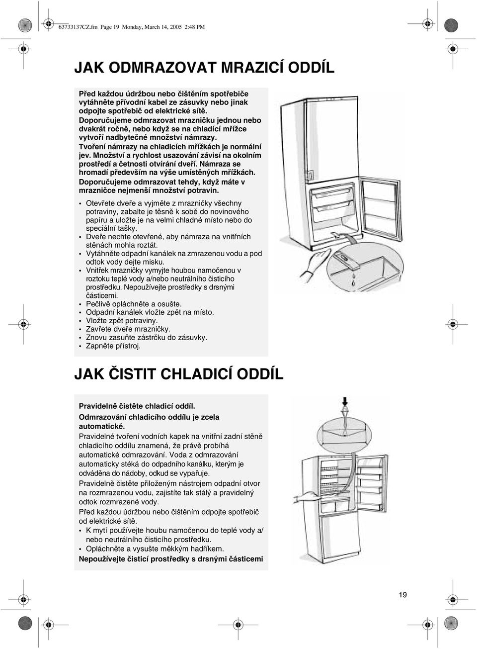 Doporuèujeme odmrazovat mraznièku jednou nebo dvakrát roènì, nebo když se na chladící møížce vytvoøí nadbyteèné množství námrazy. Tvoøení námrazy na chladicích møížkách je normální jev.