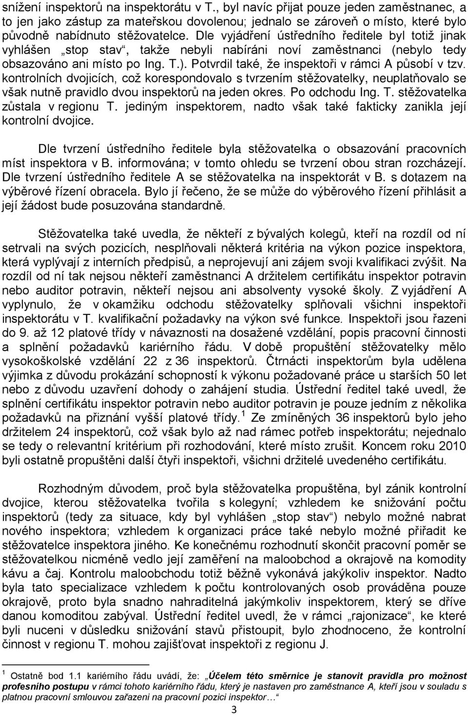 Potvrdil také, že inspektoři v rámci A působí v tzv. kontrolních dvojicích, což korespondovalo s tvrzením stěžovatelky, neuplatňovalo se však nutně pravidlo dvou inspektorů na jeden okres.