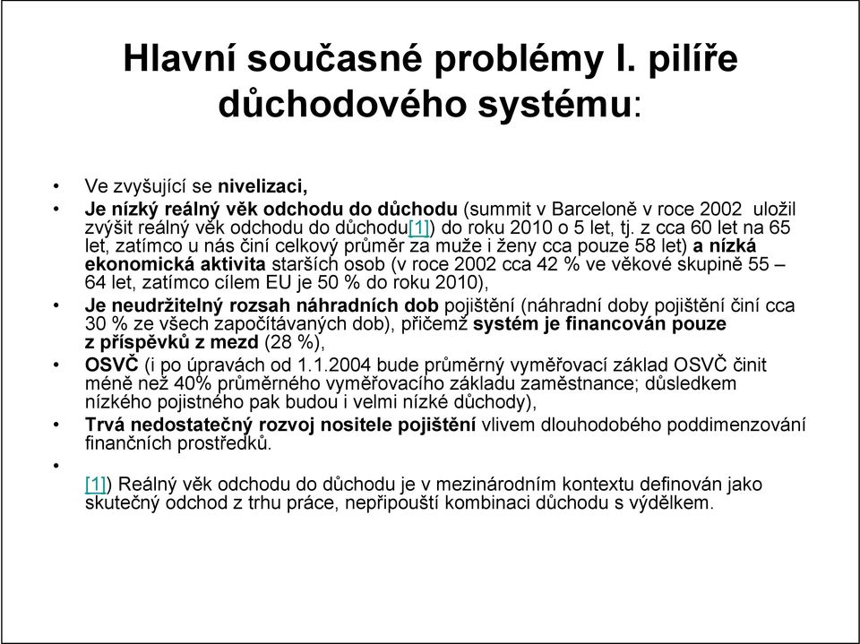 z cca 60 let na 65 let, zatímco u nás činí celkový průměr za muže i ženy cca pouze 58 let) a nízká ekonomická aktivita starších osob (v roce 2002 cca 42 % ve věkové skupině 55 64 let, zatímco cílem