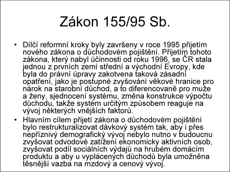 zvyšování věkové hranice pro nárok na starobní důchod, a to diferencovaně pro muže a ženy, sjednocení systému, změna konstrukce výpočtu důchodu, takže systém určitým způsobem reaguje na vývoj