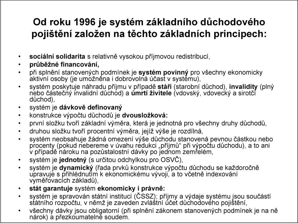 (plný nebo částečný invalidní důchod) a úmrtí živitele (vdovský, vdovecký a sirotčí důchod), systém je dávkově definovaný konstrukce výpočtu důchodů je dvousložková: první složku tvoří základní