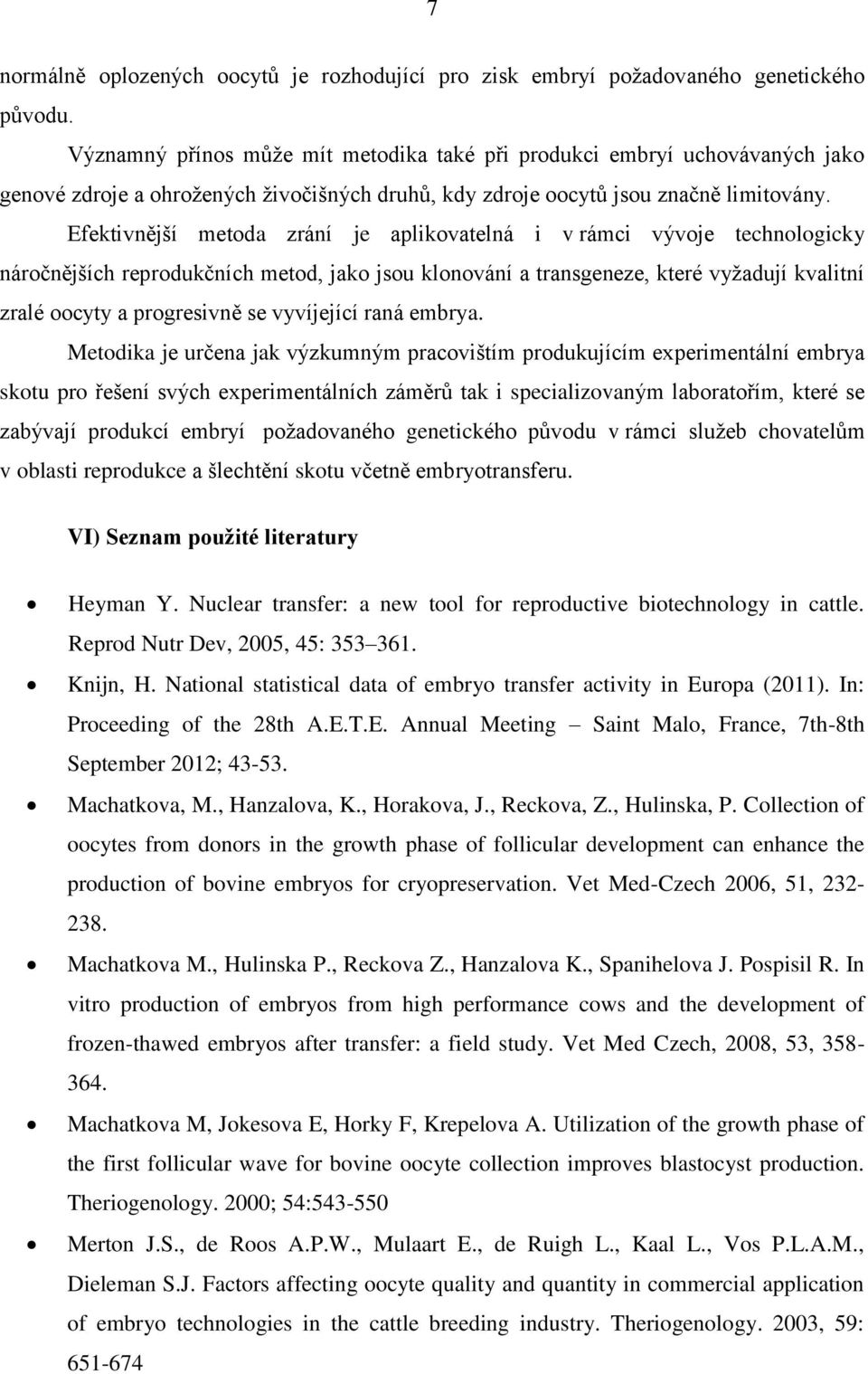 Efektivnější metoda zrání je aplikovatelná i v rámci vývoje technologicky náročnějších reprodukčních metod, jako jsou klonování a transgeneze, které vyžadují kvalitní zralé oocyty a progresivně se