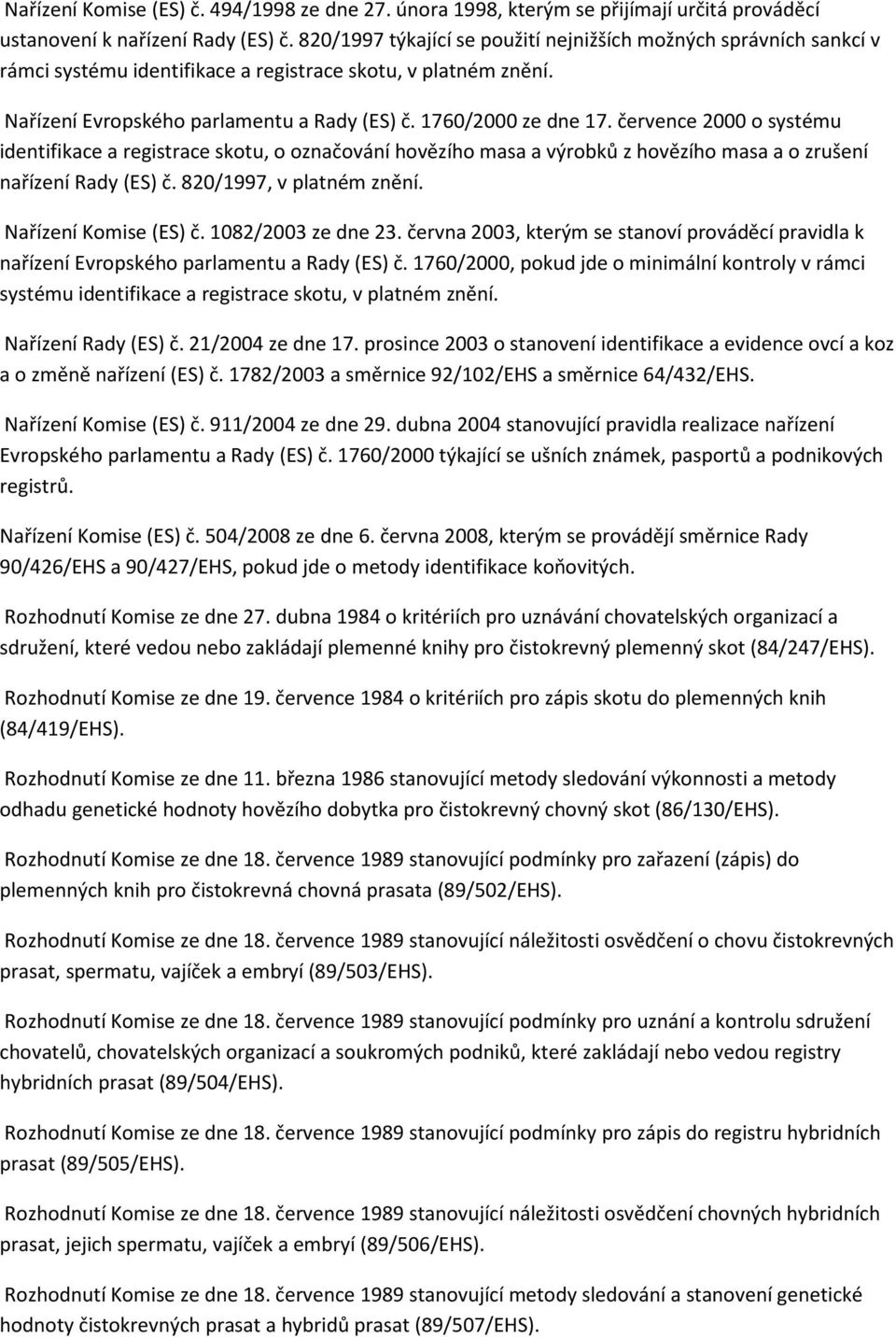 července 2000 o systému identifikace a registrace skotu, o označování hovězího masa a výrobků z hovězího masa a o zrušení nařízení Rady (ES) č. 820/1997, v platném znění. Nařízení Komise (ES) č.