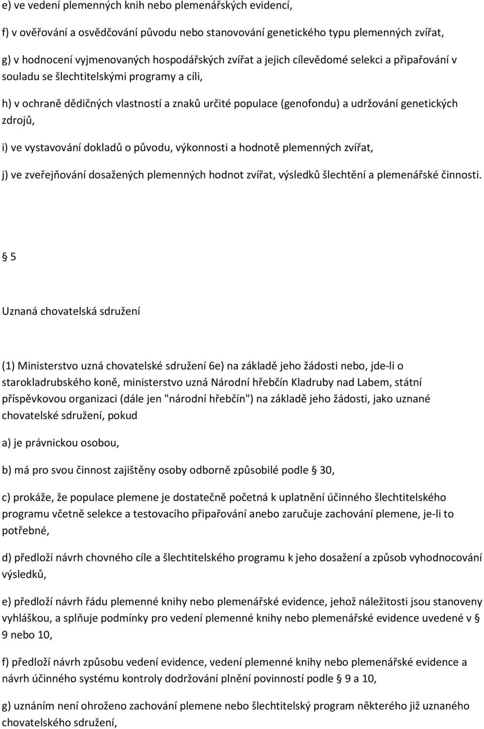 vystavování dokladů o původu, výkonnosti a hodnotě plemenných zvířat, j) ve zveřejňování dosažených plemenných hodnot zvířat, výsledků šlechtění a plemenářské činnosti.