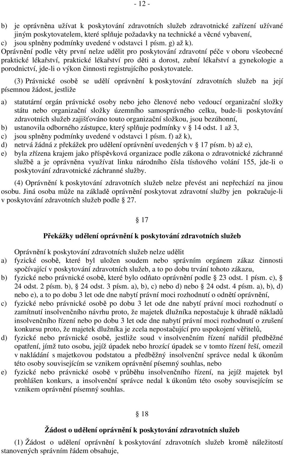 Oprávnění podle věty první nelze udělit pro poskytování zdravotní péče v oboru všeobecné praktické lékařství, praktické lékařství pro děti a dorost, zubní lékařství a gynekologie a porodnictví,