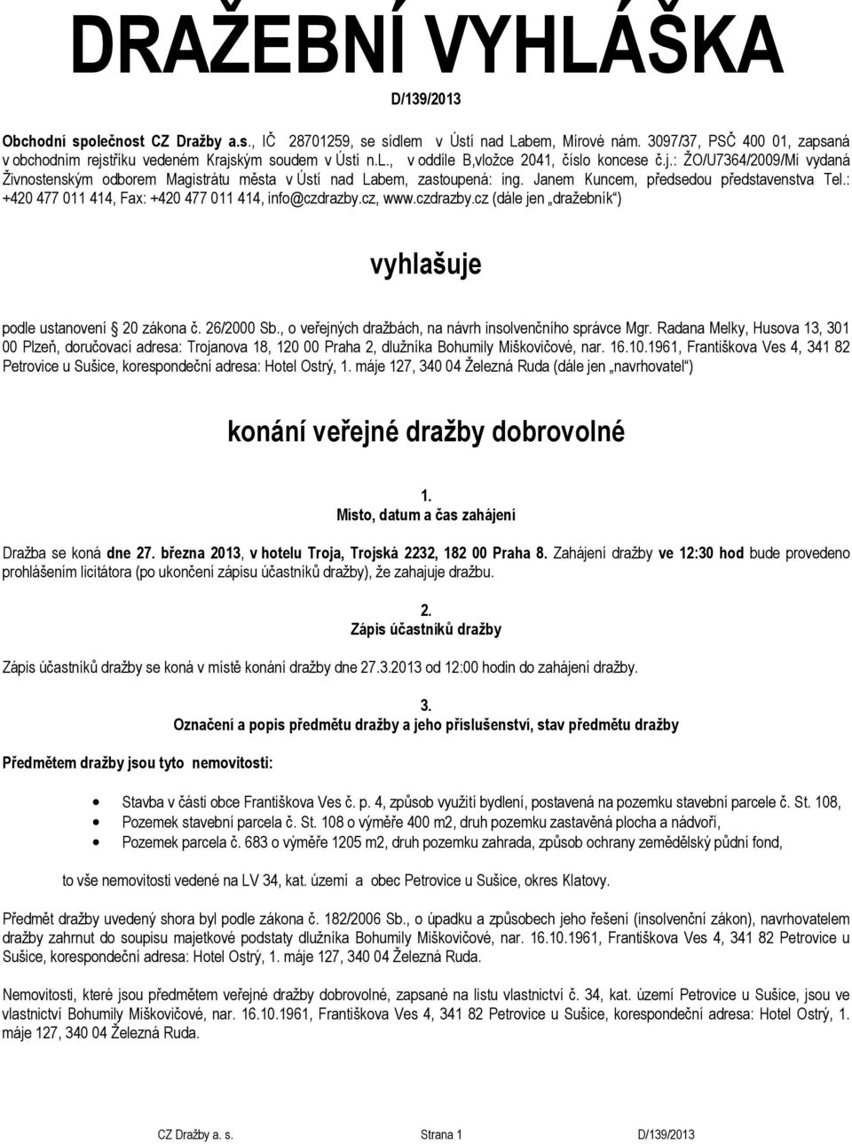 Janem Kuncem, předsedou představenstva Tel.: +420 477 011 414, Fax: +420 477 011 414, info@czdrazby.cz, www.czdrazby.cz (dále jen dražebník ) vyhlašuje podle ustanovení 20 zákona č. 26/2000 Sb.